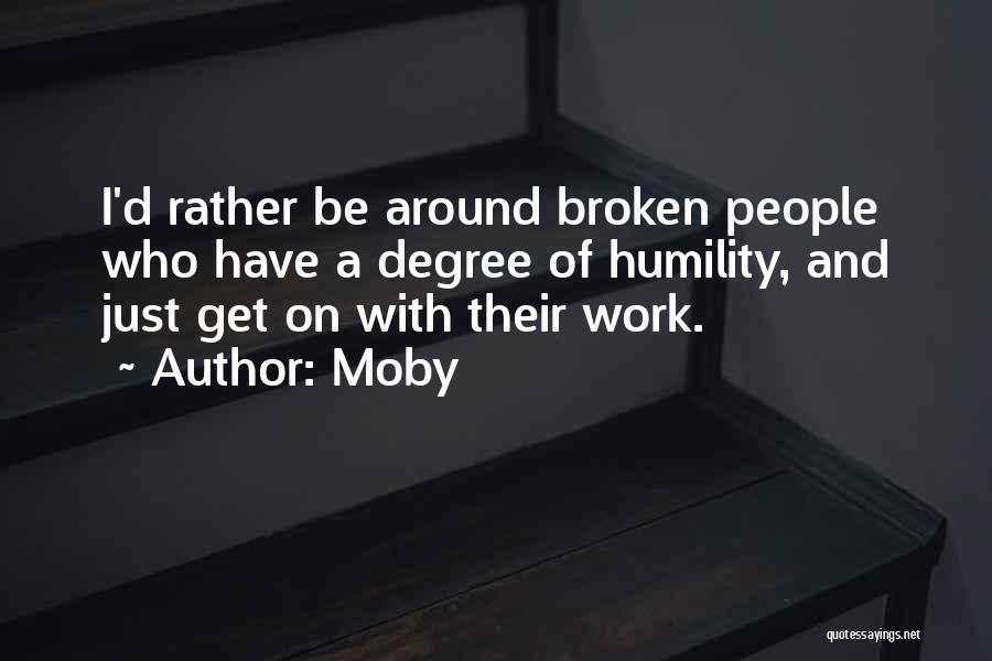 Moby Quotes: I'd Rather Be Around Broken People Who Have A Degree Of Humility, And Just Get On With Their Work.