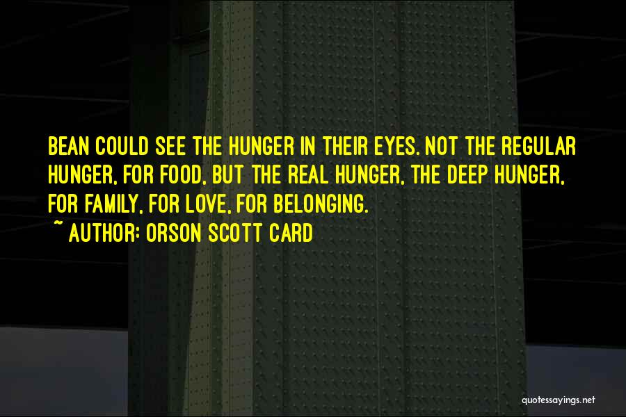 Orson Scott Card Quotes: Bean Could See The Hunger In Their Eyes. Not The Regular Hunger, For Food, But The Real Hunger, The Deep