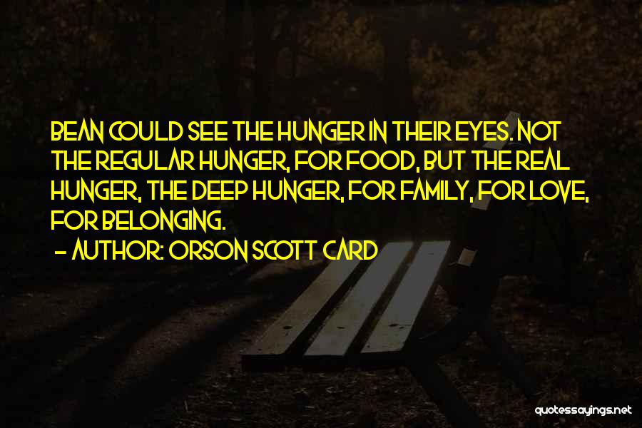 Orson Scott Card Quotes: Bean Could See The Hunger In Their Eyes. Not The Regular Hunger, For Food, But The Real Hunger, The Deep