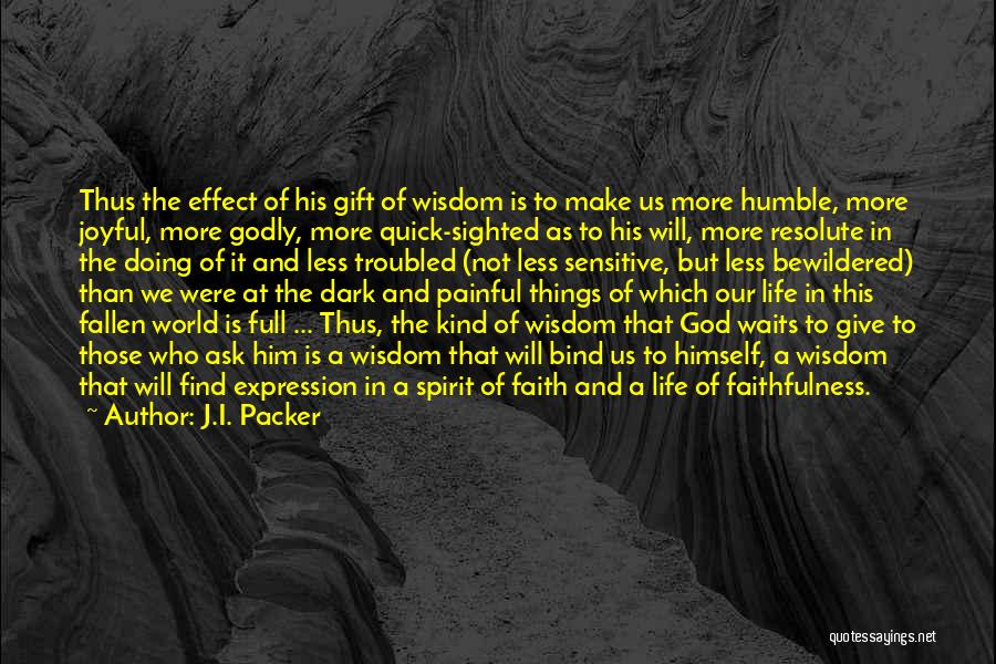 J.I. Packer Quotes: Thus The Effect Of His Gift Of Wisdom Is To Make Us More Humble, More Joyful, More Godly, More Quick-sighted