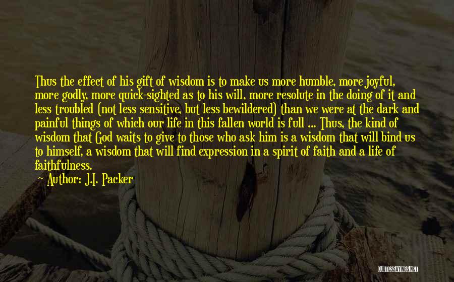 J.I. Packer Quotes: Thus The Effect Of His Gift Of Wisdom Is To Make Us More Humble, More Joyful, More Godly, More Quick-sighted