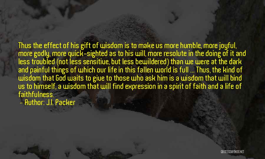 J.I. Packer Quotes: Thus The Effect Of His Gift Of Wisdom Is To Make Us More Humble, More Joyful, More Godly, More Quick-sighted