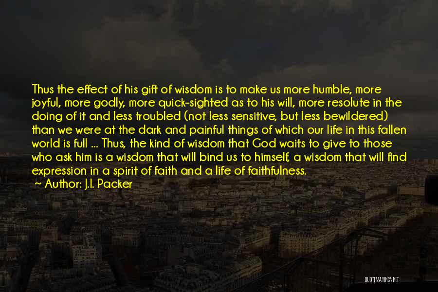 J.I. Packer Quotes: Thus The Effect Of His Gift Of Wisdom Is To Make Us More Humble, More Joyful, More Godly, More Quick-sighted