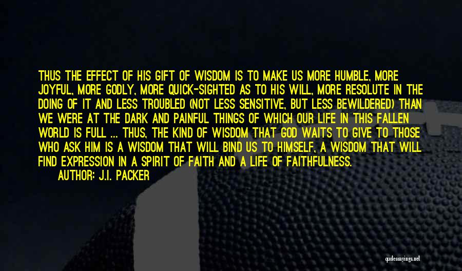 J.I. Packer Quotes: Thus The Effect Of His Gift Of Wisdom Is To Make Us More Humble, More Joyful, More Godly, More Quick-sighted