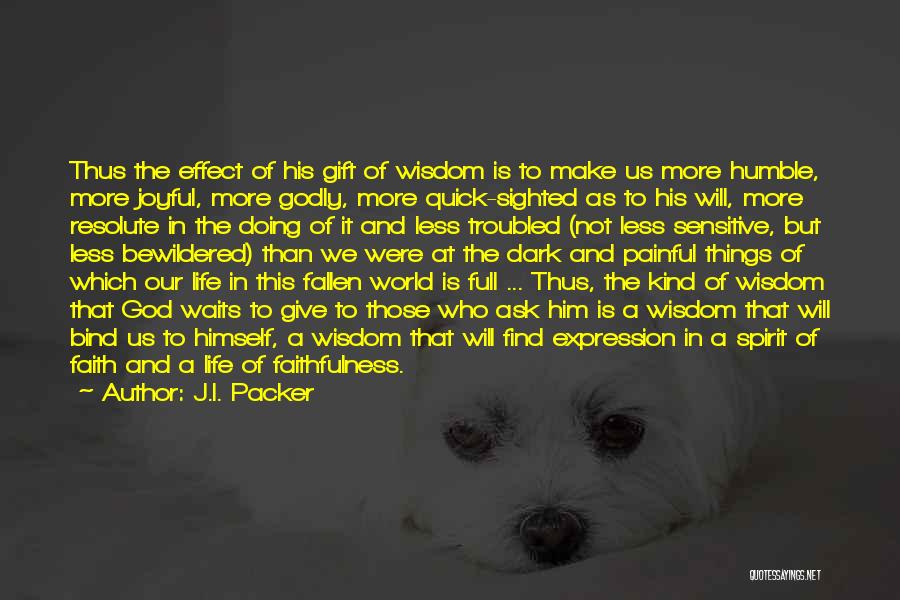 J.I. Packer Quotes: Thus The Effect Of His Gift Of Wisdom Is To Make Us More Humble, More Joyful, More Godly, More Quick-sighted