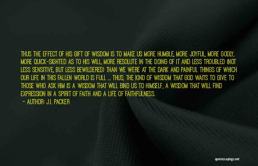 J.I. Packer Quotes: Thus The Effect Of His Gift Of Wisdom Is To Make Us More Humble, More Joyful, More Godly, More Quick-sighted