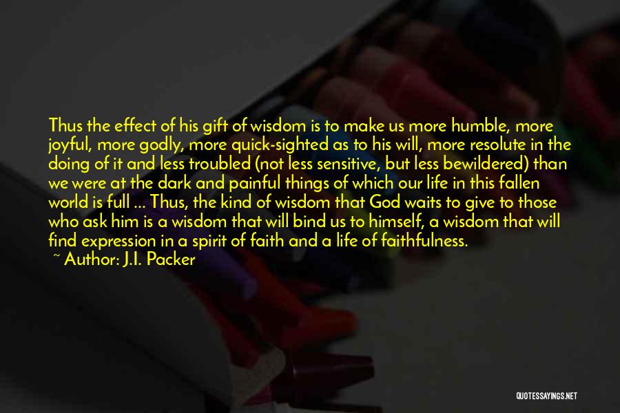 J.I. Packer Quotes: Thus The Effect Of His Gift Of Wisdom Is To Make Us More Humble, More Joyful, More Godly, More Quick-sighted