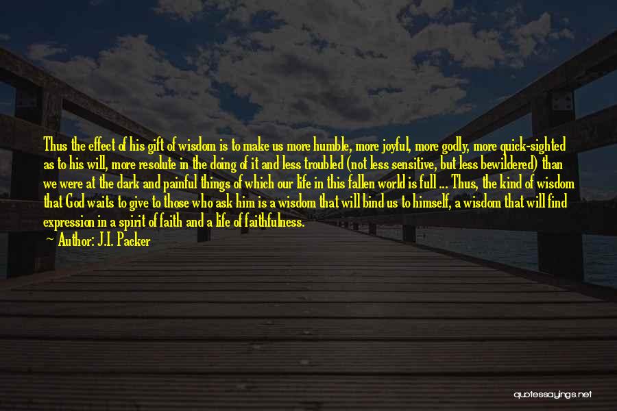 J.I. Packer Quotes: Thus The Effect Of His Gift Of Wisdom Is To Make Us More Humble, More Joyful, More Godly, More Quick-sighted