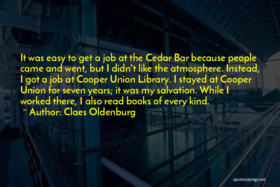 Claes Oldenburg Quotes: It Was Easy To Get A Job At The Cedar Bar Because People Came And Went, But I Didn't Like