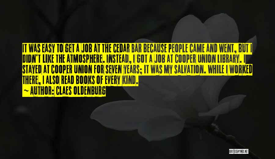 Claes Oldenburg Quotes: It Was Easy To Get A Job At The Cedar Bar Because People Came And Went, But I Didn't Like