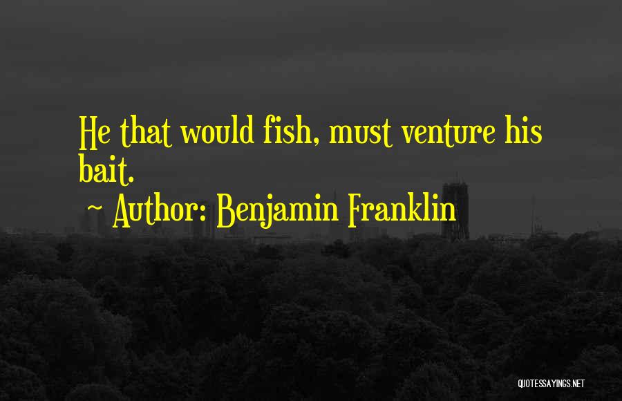 Benjamin Franklin Quotes: He That Would Fish, Must Venture His Bait.