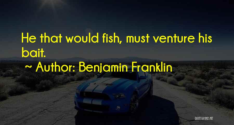 Benjamin Franklin Quotes: He That Would Fish, Must Venture His Bait.
