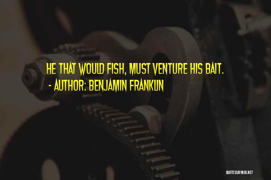 Benjamin Franklin Quotes: He That Would Fish, Must Venture His Bait.