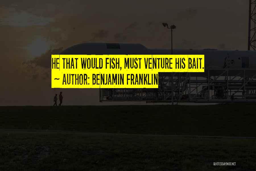 Benjamin Franklin Quotes: He That Would Fish, Must Venture His Bait.