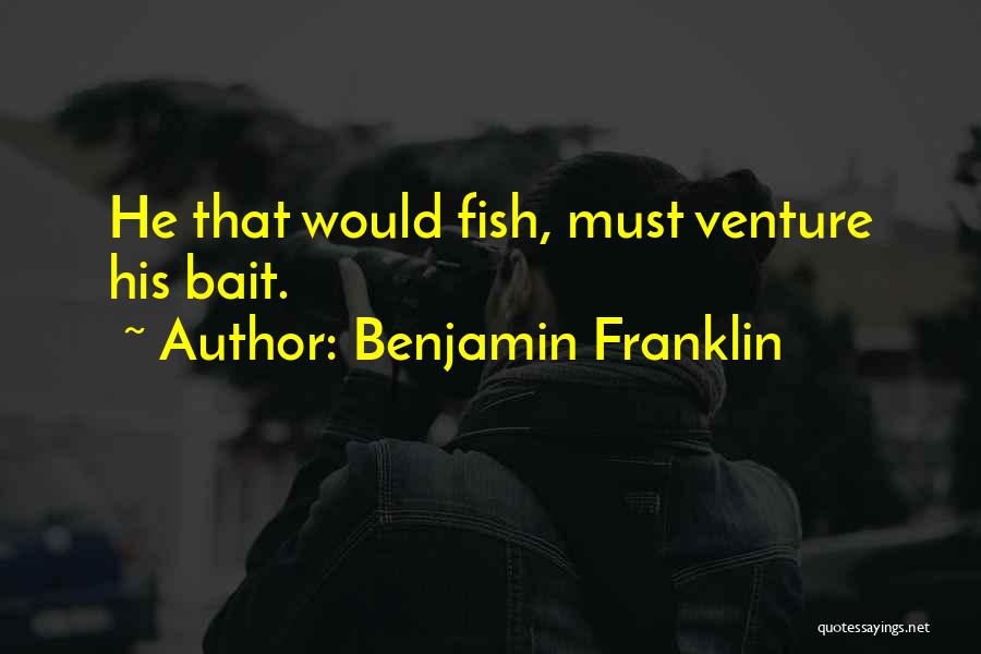 Benjamin Franklin Quotes: He That Would Fish, Must Venture His Bait.