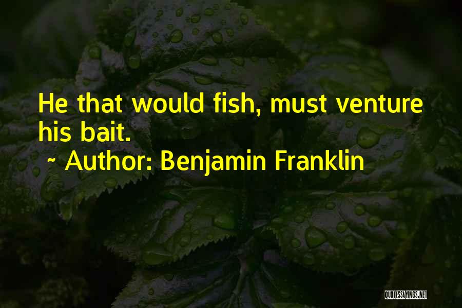 Benjamin Franklin Quotes: He That Would Fish, Must Venture His Bait.