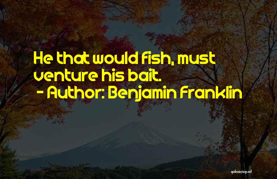 Benjamin Franklin Quotes: He That Would Fish, Must Venture His Bait.