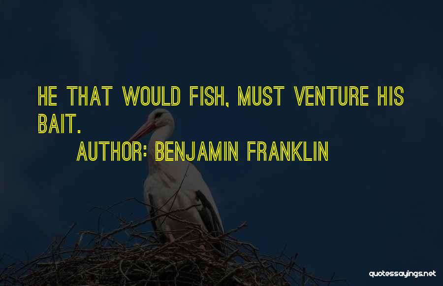 Benjamin Franklin Quotes: He That Would Fish, Must Venture His Bait.