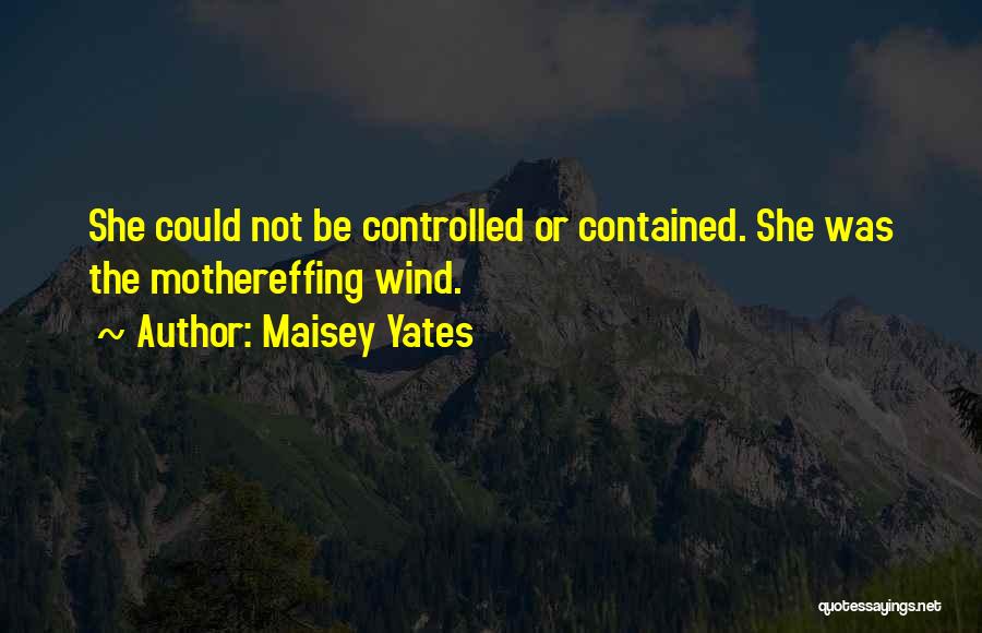 Maisey Yates Quotes: She Could Not Be Controlled Or Contained. She Was The Mothereffing Wind.
