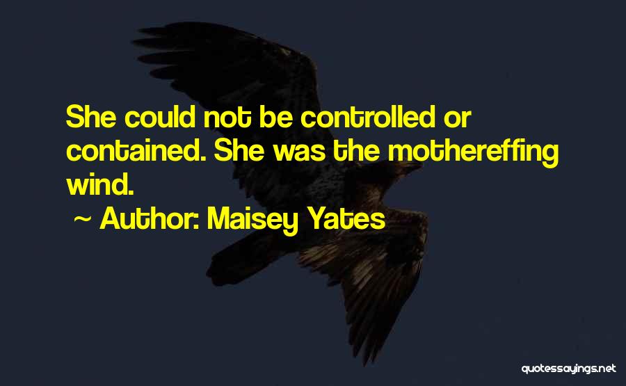 Maisey Yates Quotes: She Could Not Be Controlled Or Contained. She Was The Mothereffing Wind.