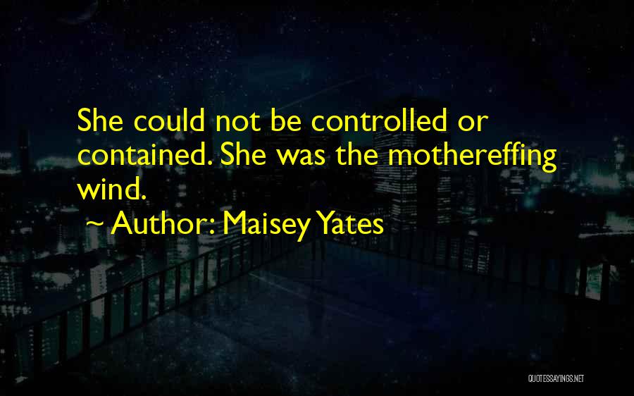 Maisey Yates Quotes: She Could Not Be Controlled Or Contained. She Was The Mothereffing Wind.