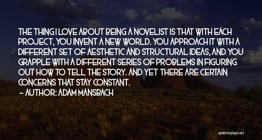 Adam Mansbach Quotes: The Thing I Love About Being A Novelist Is That With Each Project, You Invent A New World. You Approach