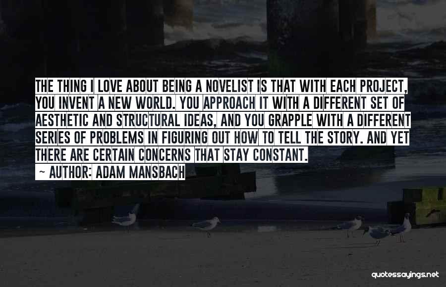 Adam Mansbach Quotes: The Thing I Love About Being A Novelist Is That With Each Project, You Invent A New World. You Approach