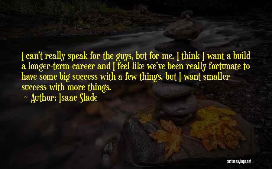 Isaac Slade Quotes: I Can't Really Speak For The Guys, But For Me, I Think I Want A Build A Longer-term Career And