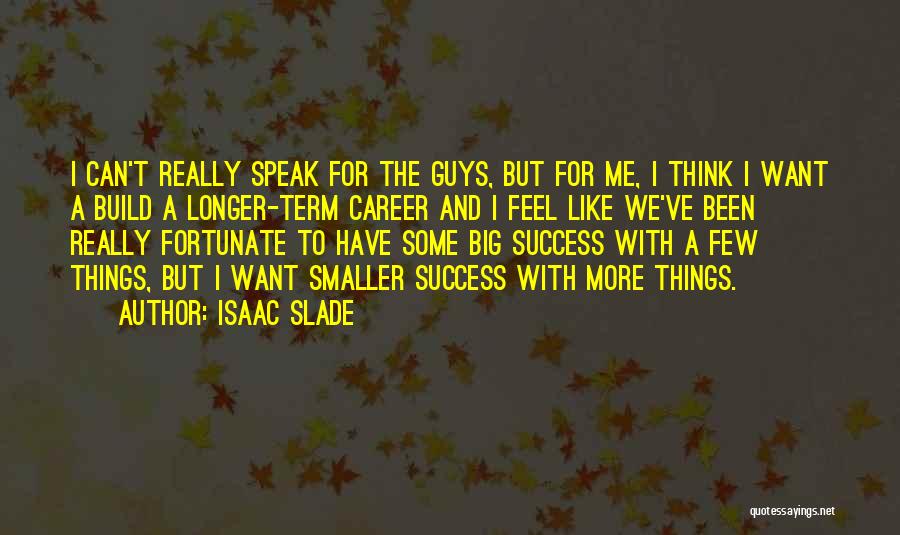 Isaac Slade Quotes: I Can't Really Speak For The Guys, But For Me, I Think I Want A Build A Longer-term Career And