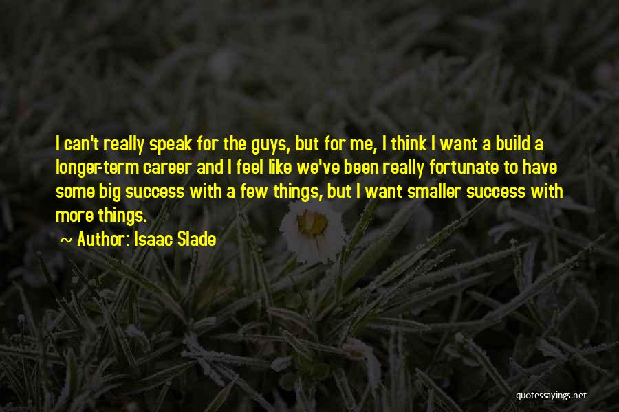 Isaac Slade Quotes: I Can't Really Speak For The Guys, But For Me, I Think I Want A Build A Longer-term Career And