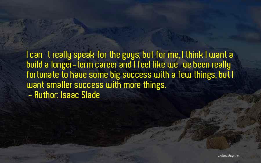 Isaac Slade Quotes: I Can't Really Speak For The Guys, But For Me, I Think I Want A Build A Longer-term Career And