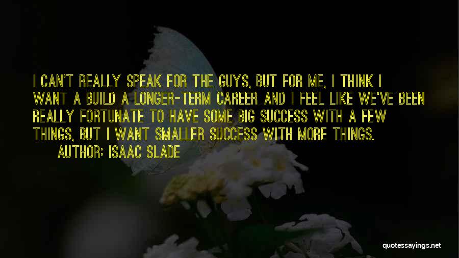 Isaac Slade Quotes: I Can't Really Speak For The Guys, But For Me, I Think I Want A Build A Longer-term Career And