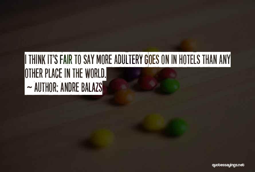 Andre Balazs Quotes: I Think It's Fair To Say More Adultery Goes On In Hotels Than Any Other Place In The World.