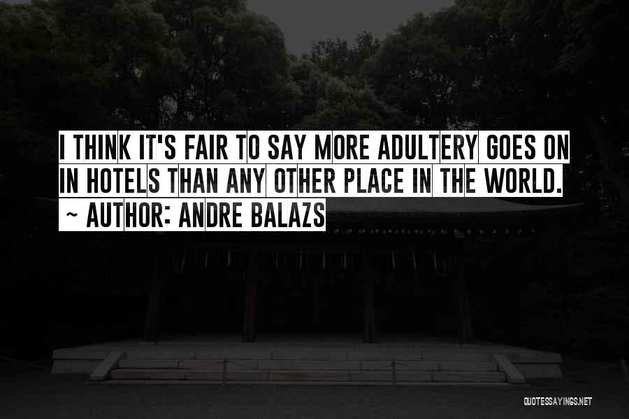 Andre Balazs Quotes: I Think It's Fair To Say More Adultery Goes On In Hotels Than Any Other Place In The World.