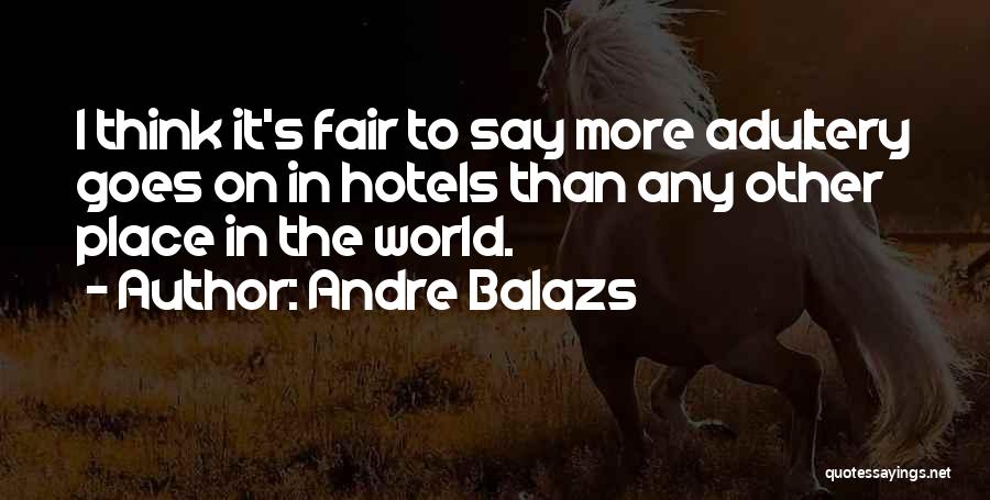 Andre Balazs Quotes: I Think It's Fair To Say More Adultery Goes On In Hotels Than Any Other Place In The World.