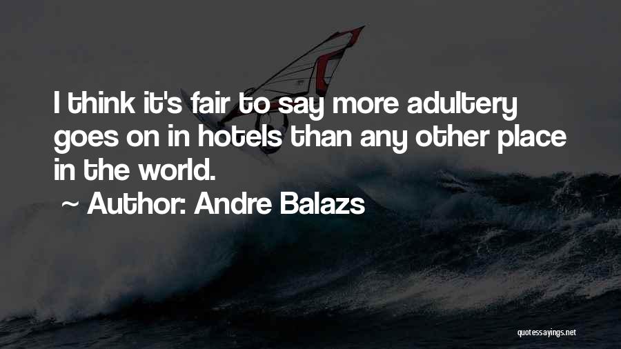 Andre Balazs Quotes: I Think It's Fair To Say More Adultery Goes On In Hotels Than Any Other Place In The World.