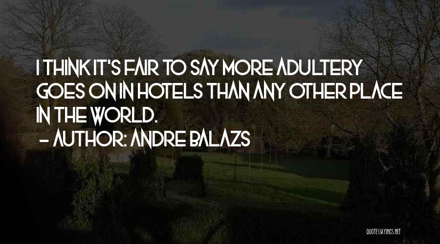Andre Balazs Quotes: I Think It's Fair To Say More Adultery Goes On In Hotels Than Any Other Place In The World.