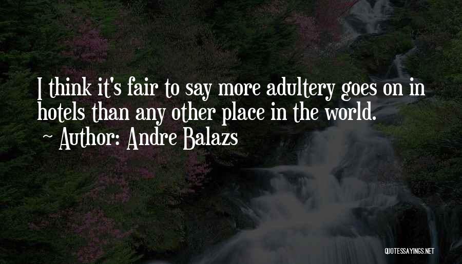 Andre Balazs Quotes: I Think It's Fair To Say More Adultery Goes On In Hotels Than Any Other Place In The World.
