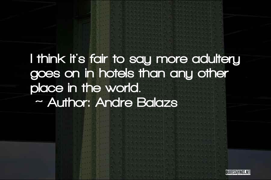 Andre Balazs Quotes: I Think It's Fair To Say More Adultery Goes On In Hotels Than Any Other Place In The World.