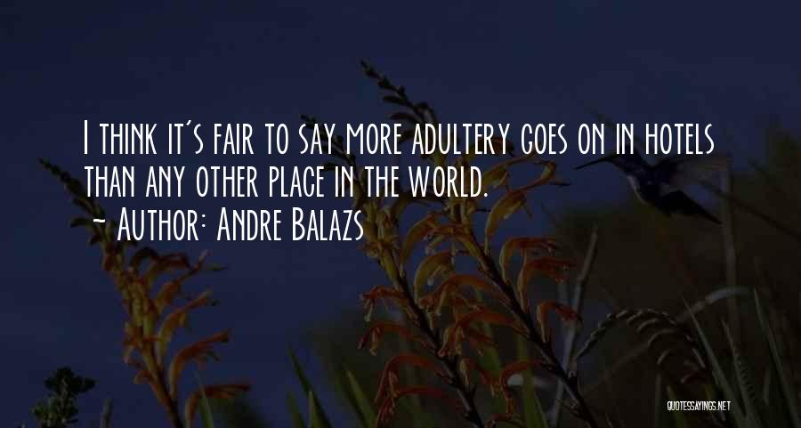 Andre Balazs Quotes: I Think It's Fair To Say More Adultery Goes On In Hotels Than Any Other Place In The World.