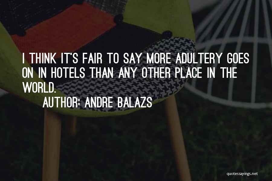 Andre Balazs Quotes: I Think It's Fair To Say More Adultery Goes On In Hotels Than Any Other Place In The World.