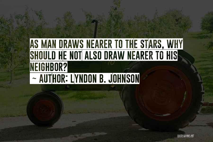 Lyndon B. Johnson Quotes: As Man Draws Nearer To The Stars, Why Should He Not Also Draw Nearer To His Neighbor?