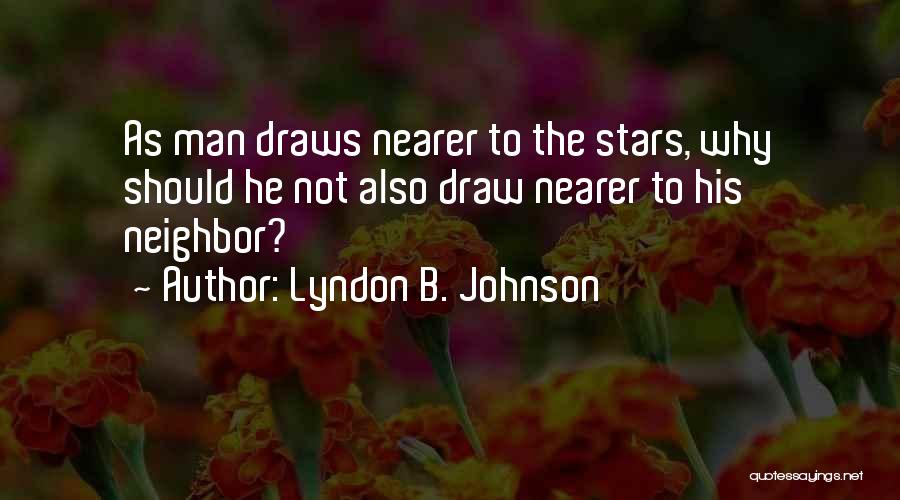 Lyndon B. Johnson Quotes: As Man Draws Nearer To The Stars, Why Should He Not Also Draw Nearer To His Neighbor?