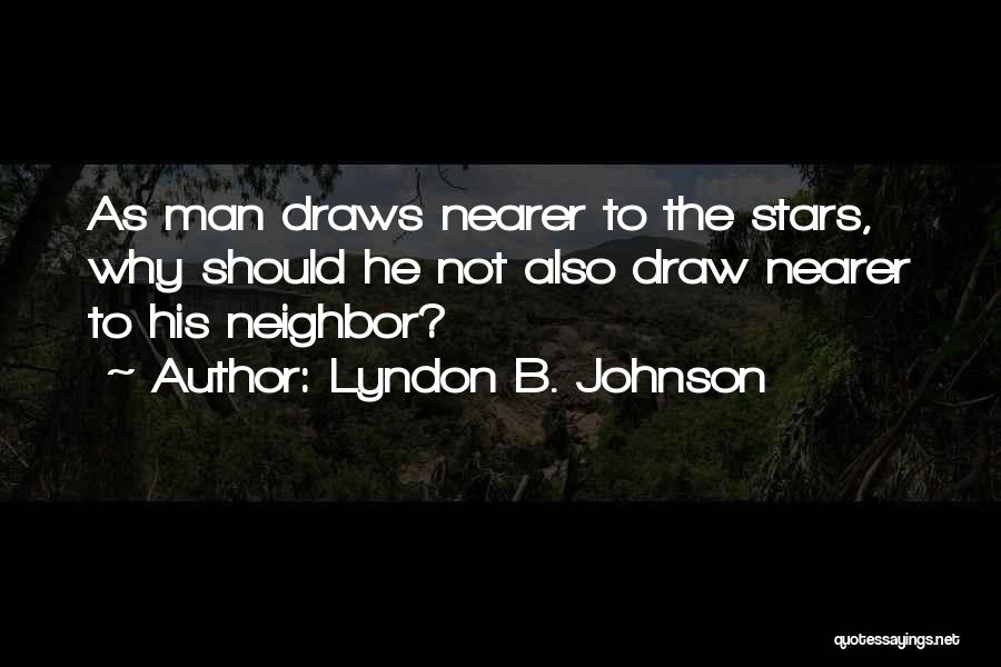 Lyndon B. Johnson Quotes: As Man Draws Nearer To The Stars, Why Should He Not Also Draw Nearer To His Neighbor?