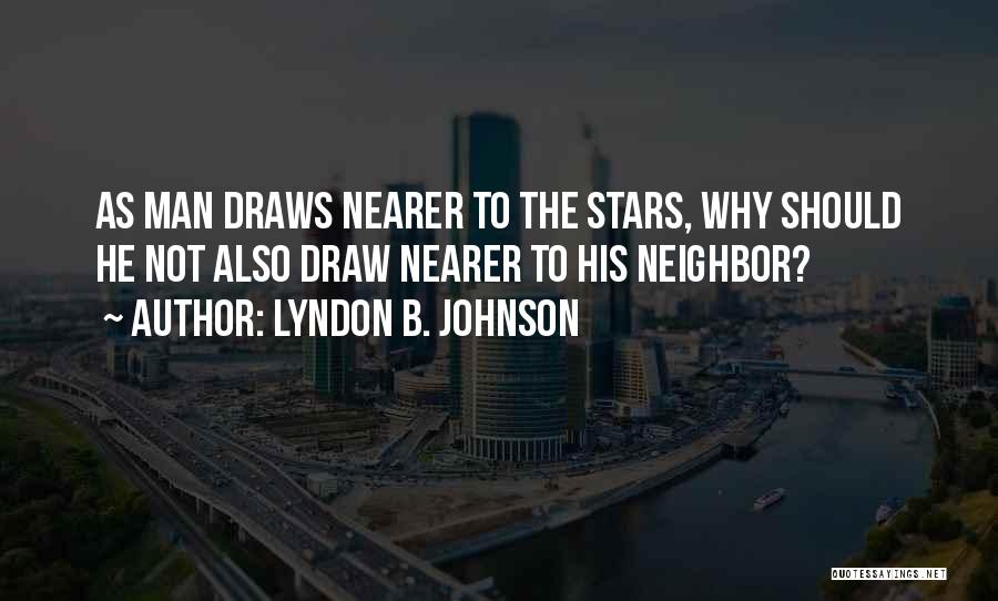 Lyndon B. Johnson Quotes: As Man Draws Nearer To The Stars, Why Should He Not Also Draw Nearer To His Neighbor?
