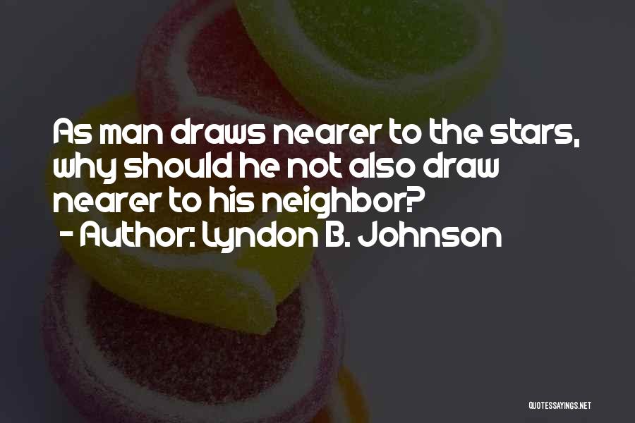 Lyndon B. Johnson Quotes: As Man Draws Nearer To The Stars, Why Should He Not Also Draw Nearer To His Neighbor?