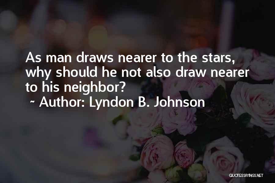 Lyndon B. Johnson Quotes: As Man Draws Nearer To The Stars, Why Should He Not Also Draw Nearer To His Neighbor?
