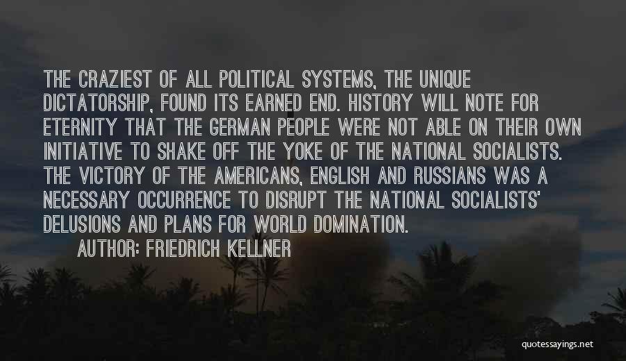 Friedrich Kellner Quotes: The Craziest Of All Political Systems, The Unique Dictatorship, Found Its Earned End. History Will Note For Eternity That The