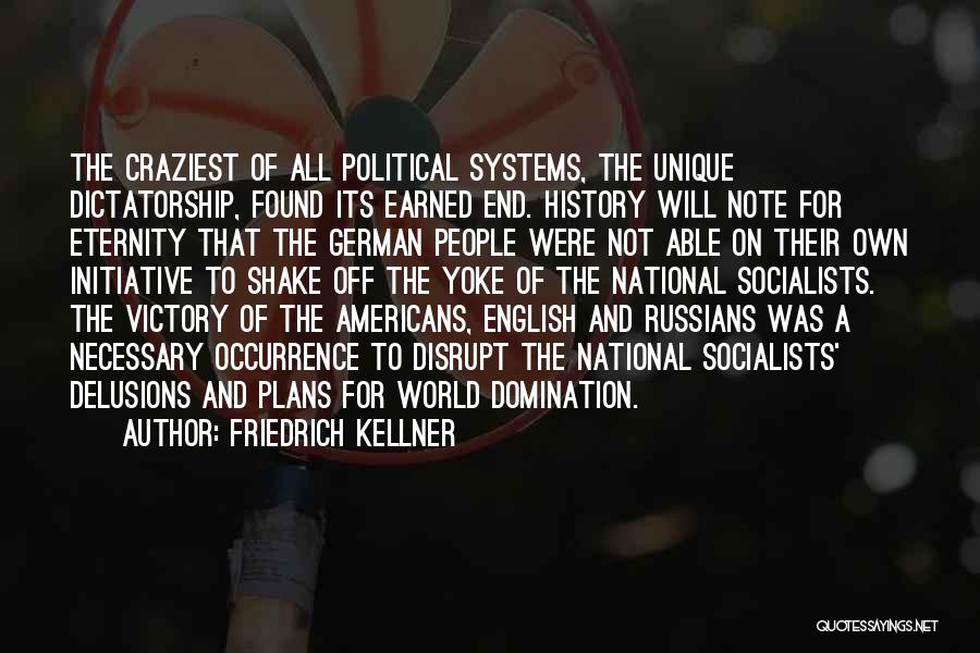 Friedrich Kellner Quotes: The Craziest Of All Political Systems, The Unique Dictatorship, Found Its Earned End. History Will Note For Eternity That The