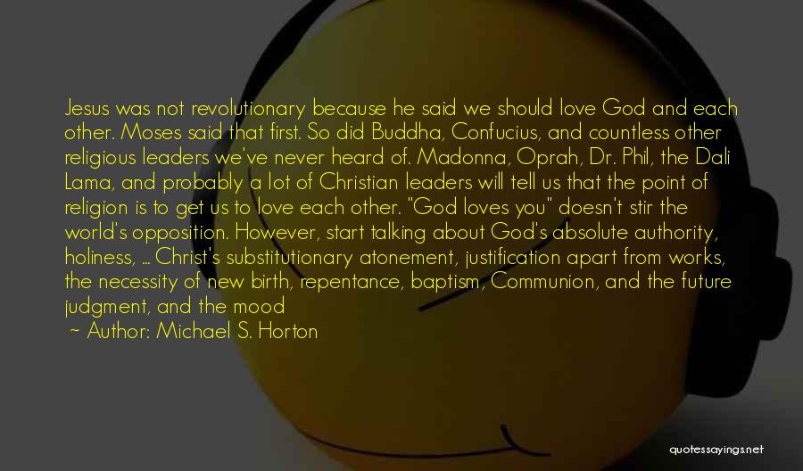 Michael S. Horton Quotes: Jesus Was Not Revolutionary Because He Said We Should Love God And Each Other. Moses Said That First. So Did